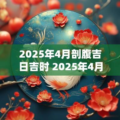 2025年4月剖腹吉日吉时 2025年4月剖腹产吉日吉时