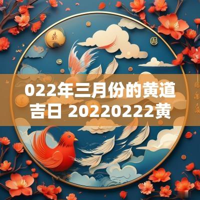 022年三月份的黄道吉日 20250222黄道吉日