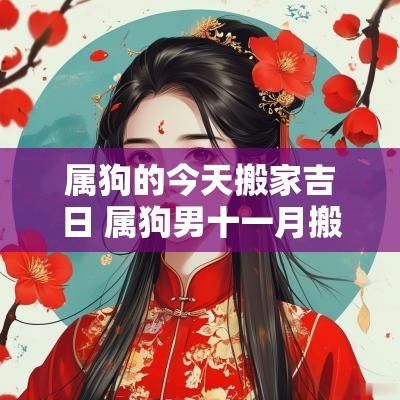 属狗的今天搬家吉日 属狗男十一月搬家吉日 属狗的今天搬家吉日 属狗男十一月搬家吉日