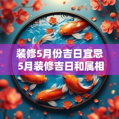 装修5月份吉日宜忌 5月装修吉日和属相