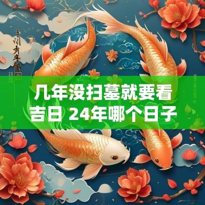 几年没扫墓就要看吉日 24年哪个日子扫墓好