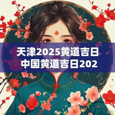 天津2025黄道吉日 中国黄道吉日2025