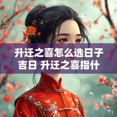 升迁之喜怎么选日子吉日 升迁之喜指什么