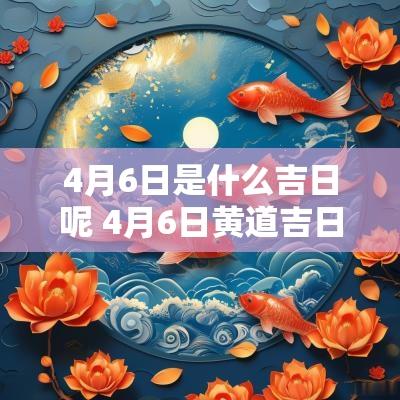 4月6日是什么吉日呢 4月6日黄道吉日