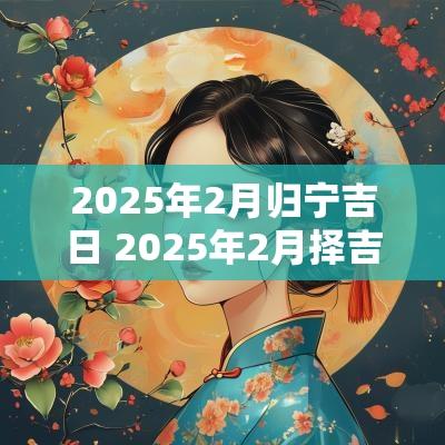 2025年2月归宁吉日 2025年2月择吉日
