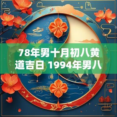 78年男十月初八黄道吉日 1994年男八月初八属什么命