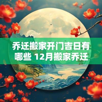 乔迁搬家开门吉日有哪些 12月搬家乔迁吉日