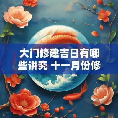 大门修建吉日有哪些讲究 十一月份修建大门怎么选吉日