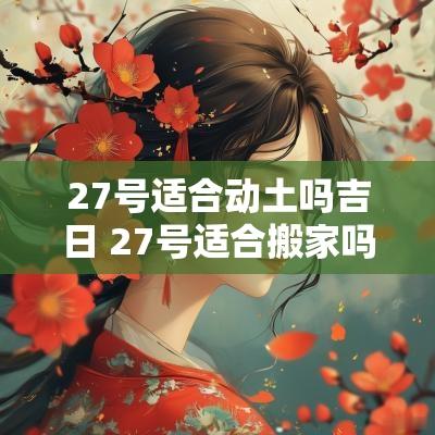 27号适合动土吗吉日 27号适合搬家吗