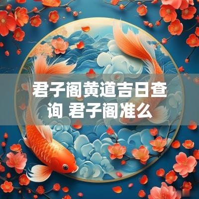 君子阁黄道吉日查询 君子阁准么