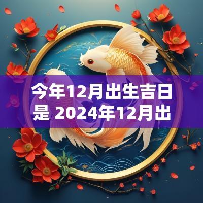 今年12月出生吉日是 2025年12月出生吉日