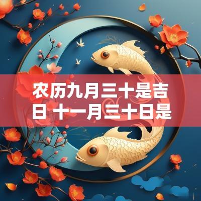 农历九月三十是吉日 十一月三十日是吉日吗