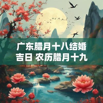 广东腊月十八结婚吉日 农历腊月十九结婚吉日