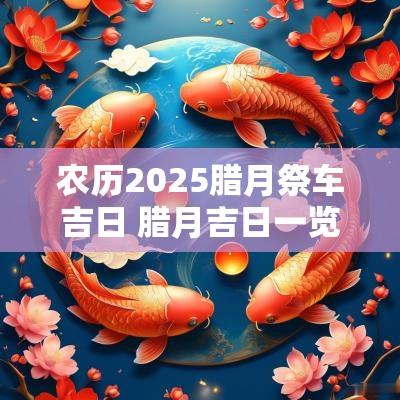 农历2025腊月祭车吉日 腊月吉日一览表2025