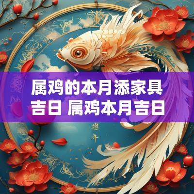 属鸡的本月添家具吉日 属鸡本月吉日吉时