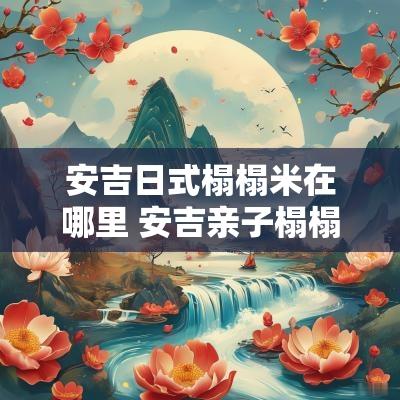 安吉日式榻榻米在哪里 安吉亲子榻榻米