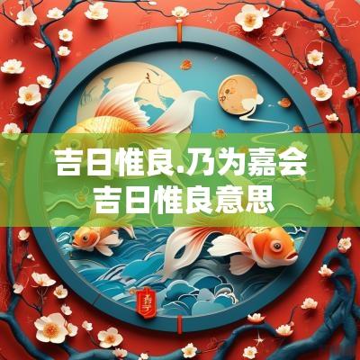 吉日惟良.乃为嘉会 吉日惟良意思