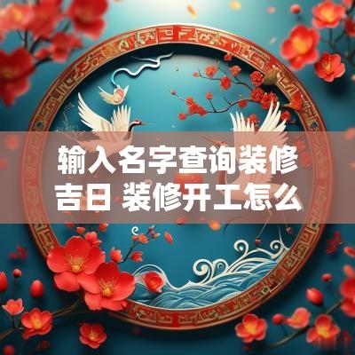 输入名字查询装修吉日 装修开工怎么挑选吉日