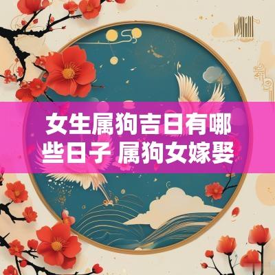 女生属狗吉日有哪些日子 属狗女嫁娶吉日