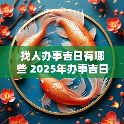 找人办事吉日有哪些 2025年办事吉日