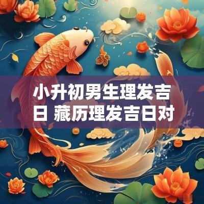 小升初男生理发吉日 藏历理发吉日对照表