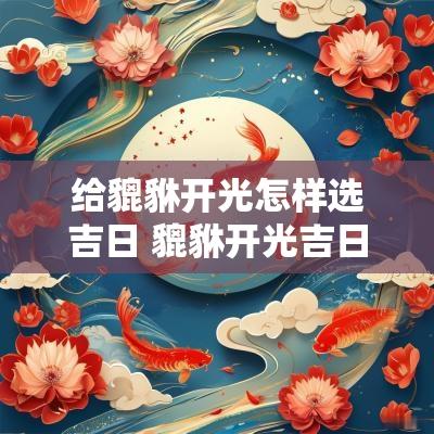 给貔貅开光怎样选吉日 貔貅开光吉日怎么选