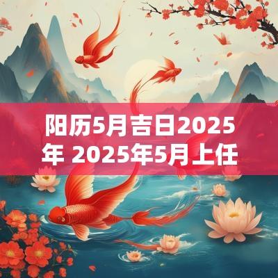 阳历5月吉日2025年 2025年5月上任吉日