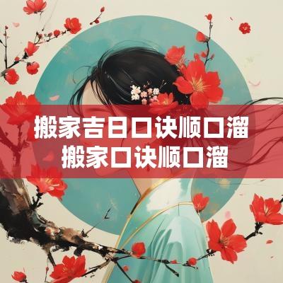 搬家吉日口诀顺口溜 搬家口诀顺口溜