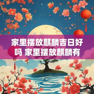 家里摆放麒麟吉日好吗 家里摆放麒麟有什么讲究
