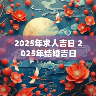 2025年求人吉日 2025年结婚吉日