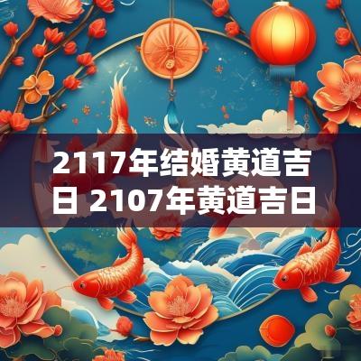 2117年结婚黄道吉日 2107年黄道吉日