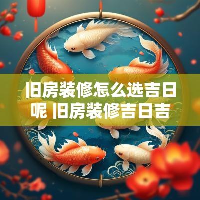 旧房装修怎么选吉日呢 旧房装修吉日吉时怎么选