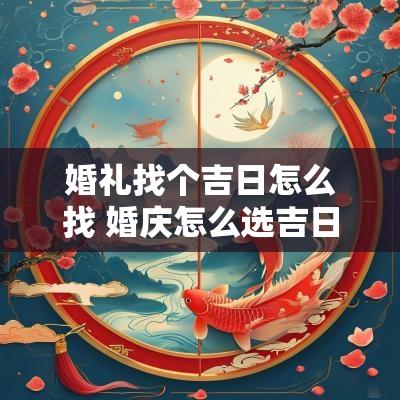 婚礼找个吉日怎么找 婚庆怎么选吉日