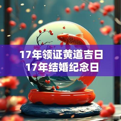 17年领证黄道吉日 17年结婚纪念日