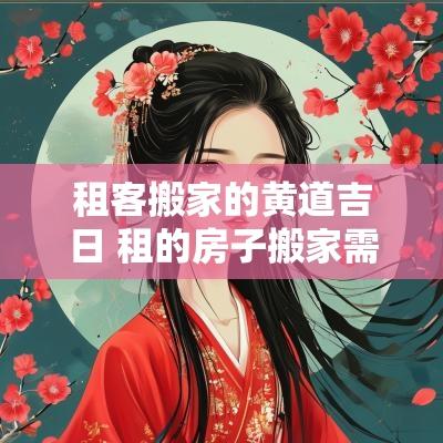 租客搬家的黄道吉日 租的房子搬家需要看吉日吗