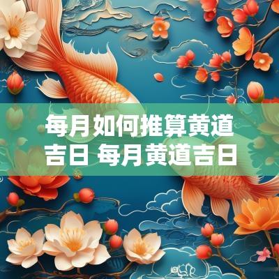 每月如何推算黄道吉日 每月黄道吉日速查表