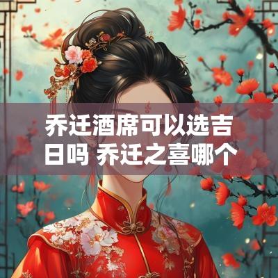 乔迁酒席可以选吉日吗 乔迁之喜哪个日子办酒席好