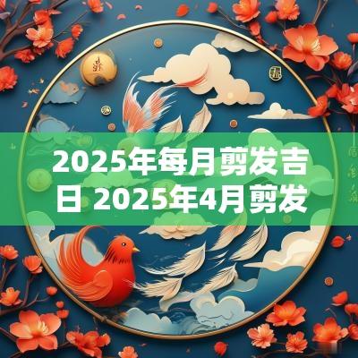 2025年每月剪发吉日 2025年4月剪发吉时吉日查询