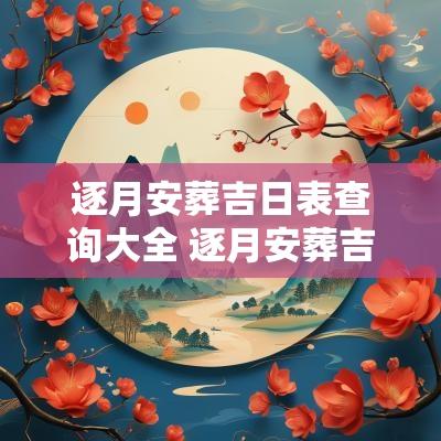 逐月安葬吉日表查询大全 逐月安葬吉日速查表