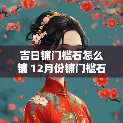 吉日铺门槛石怎么铺 12月份铺门槛石吉日