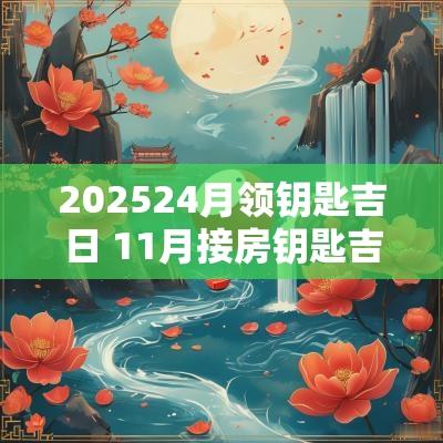 202524月领钥匙吉日 11月接房钥匙吉日