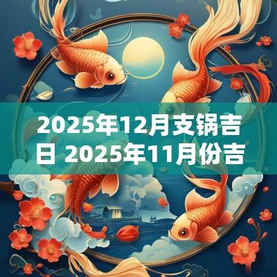 2025年12月支锅吉日 2025年11月份吉日表