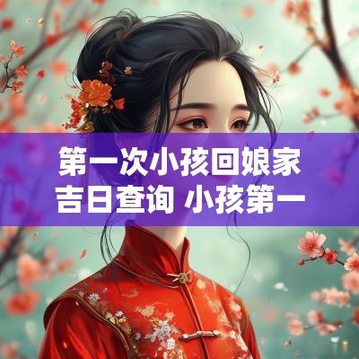 第一次小孩回娘家吉日查询 小孩第一次去岳母娘家