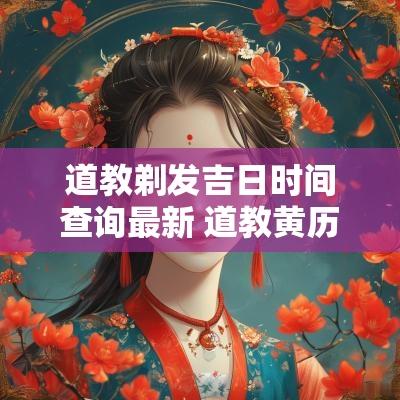 道教剃发吉日时间查询最新 道教黄历吉日2025年