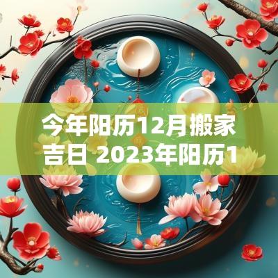 今年阳历12月搬家吉日 2025年阳历12月搬家吉日一览表