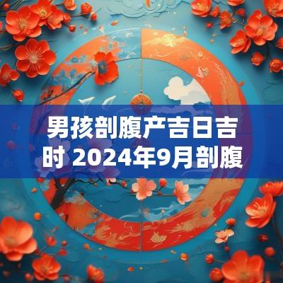 男孩剖腹产吉日吉时 2025年9月剖腹产吉日吉时