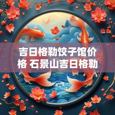 吉日格勒饺子馆价格 石景山吉日格勒饺子馆