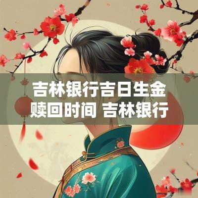 吉林银行吉日生金赎回时间 吉林银行吉日生金当天能取出来吗