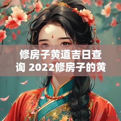 修房子黄道吉日查询 2025修房子的黄道吉日