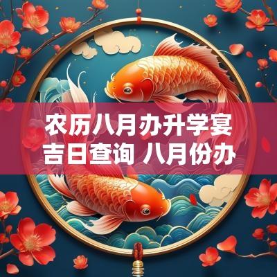 农历八月办升学宴吉日查询 八月份办升学宴吉日2025年